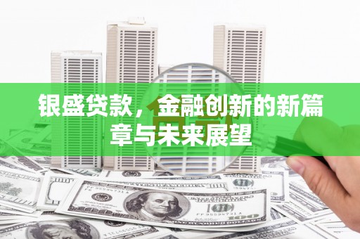 息县银盛贷款，金融创新的新篇章与未来展望