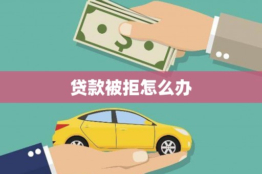 迪庆贷款被拒怎么办
