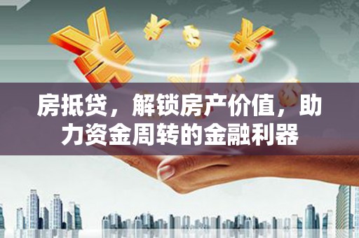 三穗房抵贷，解锁房产价值，助力资金周转的金融利器