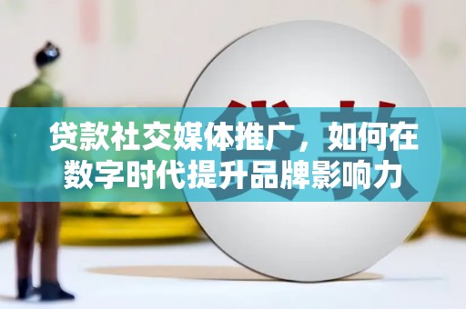 林西贷款社交媒体推广，如何在数字时代提升品牌影响力
