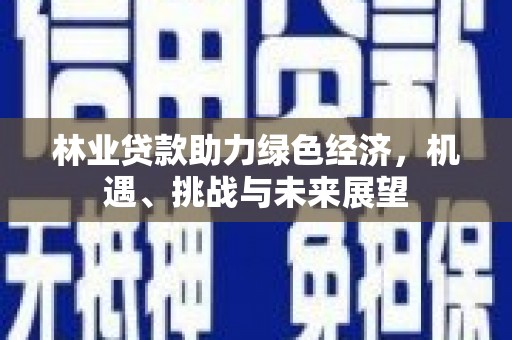 荷塘林业贷款助力绿色经济，机遇、挑战与未来展望