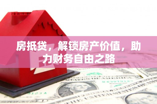富县房抵贷，解锁房产价值，助力财务自由之路