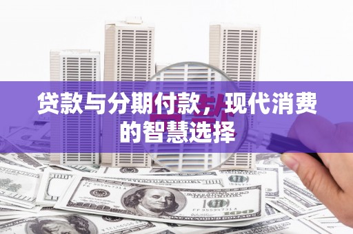 榆次贷款与分期付款，现代消费的智慧选择