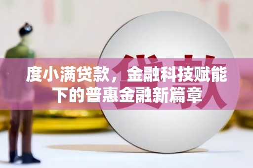 金昌度小满贷款，金融科技赋能下的普惠金融新篇章