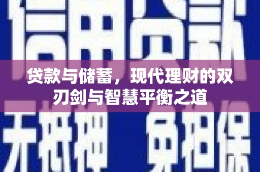 全南贷款与储蓄，现代理财的双刃剑与智慧平衡之道