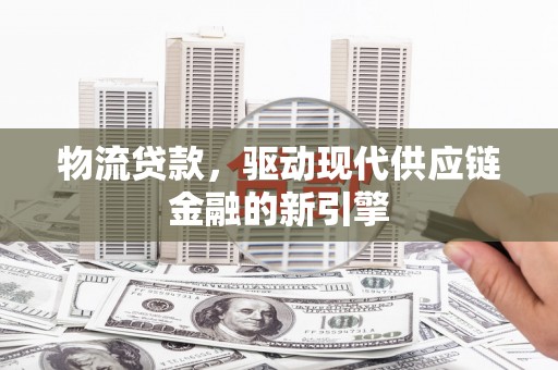 南湖物流贷款，驱动现代供应链金融的新引擎