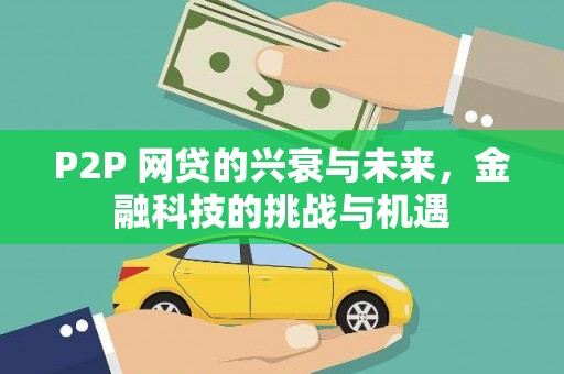 黄骅P2P 网贷的兴衰与未来，金融科技的挑战与机遇
