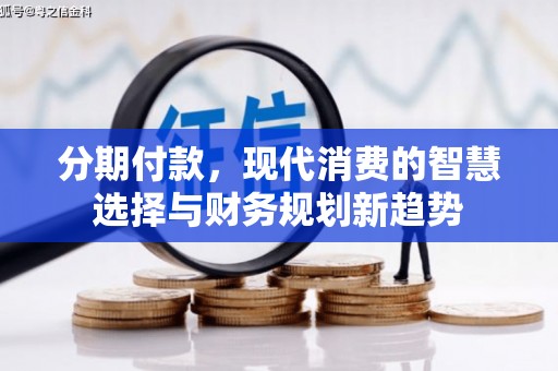 古浪分期付款，现代消费的智慧选择与财务规划新趋势