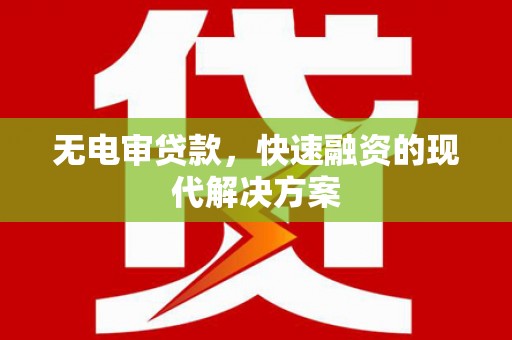 浉河无电审贷款，快速融资的现代解决方案