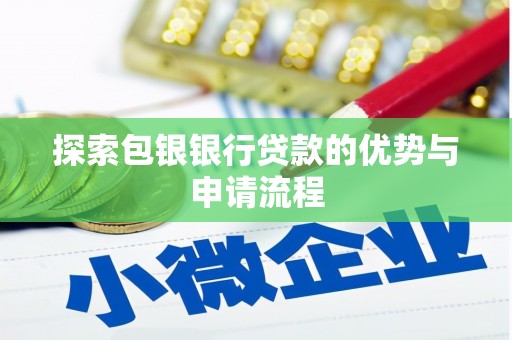 项城探索包银银行贷款的优势与申请流程
