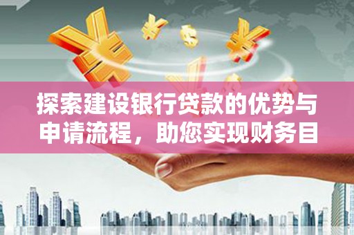 晋中探索建设银行贷款的优势与申请流程，助您实现财务目标