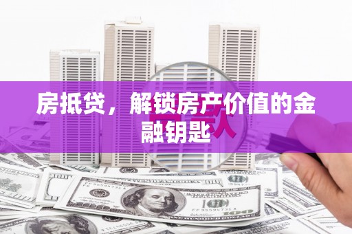 上甘岭房抵贷，解锁房产价值的金融钥匙