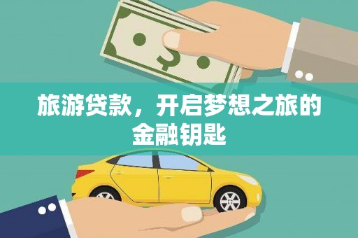 西峡旅游贷款，开启梦想之旅的金融钥匙