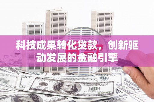 马边科技成果转化贷款，创新驱动发展的金融引擎