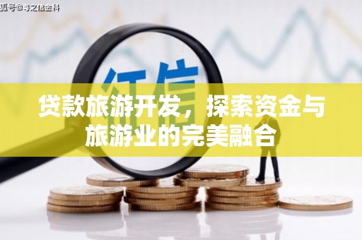 邵东贷款旅游开发，探索资金与旅游业的完美融合