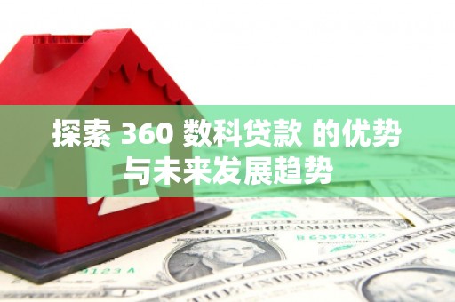 乾安探索 360 数科贷款 的优势与未来发展趋势