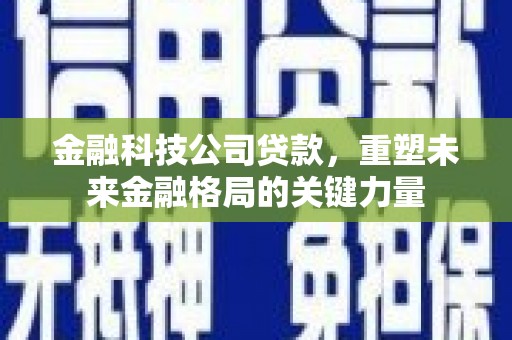 彬县金融科技公司贷款，重塑未来金融格局的关键力量