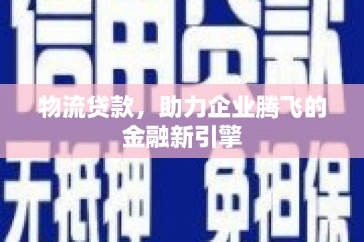 达拉特旗物流贷款，助力企业腾飞的金融新引擎