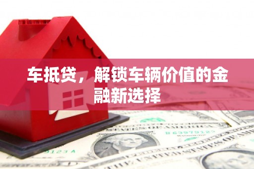 杭锦后旗车抵贷，解锁车辆价值的金融新选择