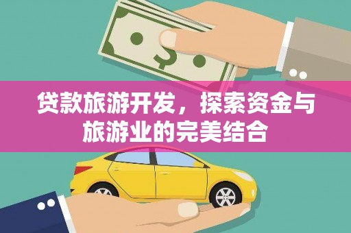 紫阳贷款旅游开发，探索资金与旅游业的完美结合