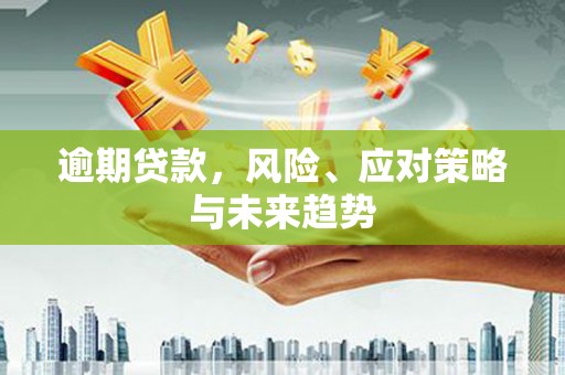 弥陀逾期贷款，风险、应对策略与未来趋势