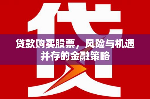 将军贷款购买股票，风险与机遇并存的金融策略
