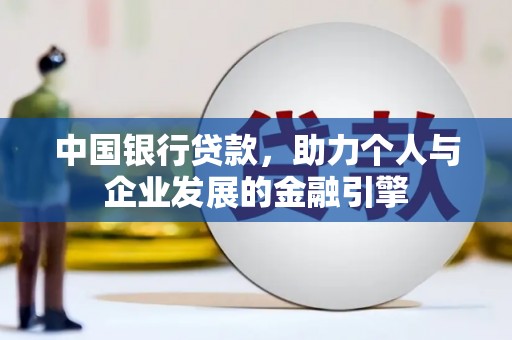 迭部中国银行贷款，助力个人与企业发展的金融引擎