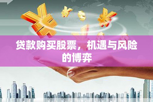 上林贷款购买股票，机遇与风险的博弈