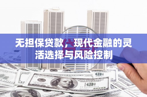 杭锦后旗无担保贷款，现代金融的灵活选择与风险控制