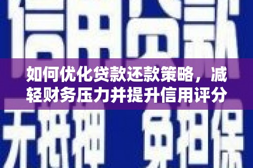吉木萨尔如何优化贷款还款策略，减轻财务压力并提升信用评分