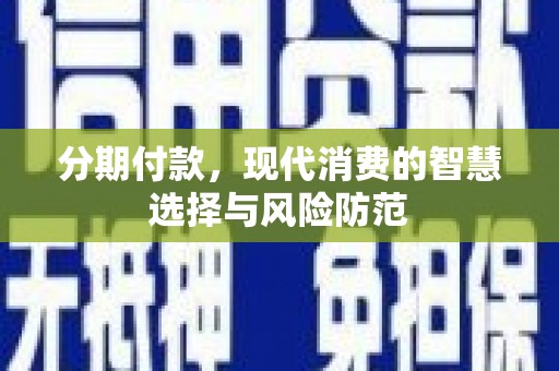 铜山分期付款，现代消费的智慧选择与风险防范