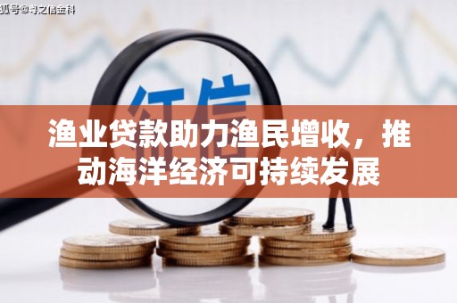 勐腊渔业贷款助力渔民增收，推动海洋经济可持续发展