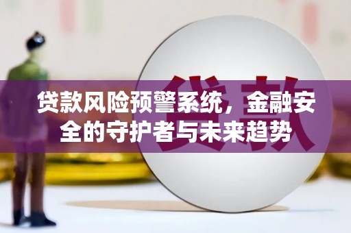 松溪贷款风险预警系统，金融安全的守护者与未来趋势