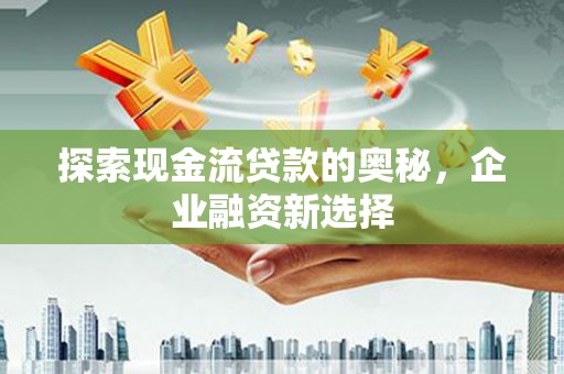 朱家尖探索现金流贷款的奥秘，企业融资新选择