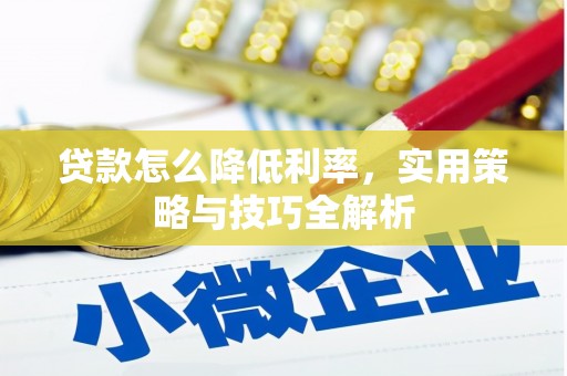 善化贷款怎么降低利率，实用策略与技巧全解析