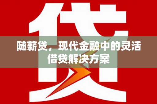 平顶山随薪贷，现代金融中的灵活借贷解决方案