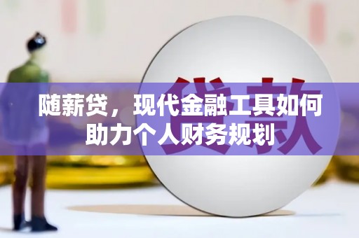 枝江随薪贷，现代金融工具如何助力个人财务规划