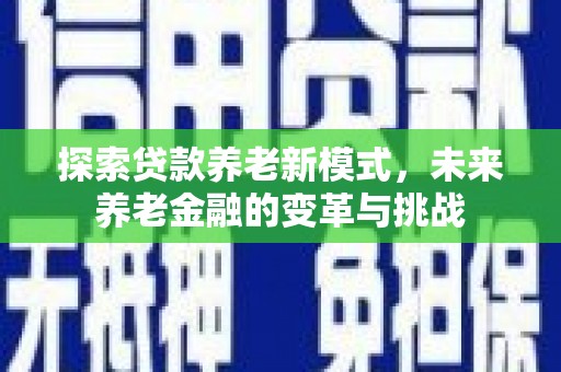 宜州探索贷款养老新模式，未来养老金融的变革与挑战