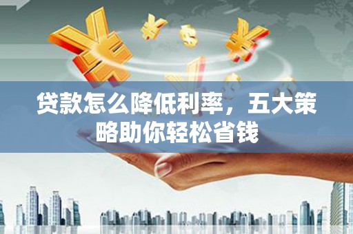 木兰贷款怎么降低利率，五大策略助你轻松省钱