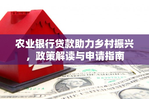 潢川农业银行贷款助力乡村振兴，政策解读与申请指南