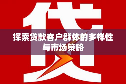 顺城探索贷款客户群体的多样性与市场策略