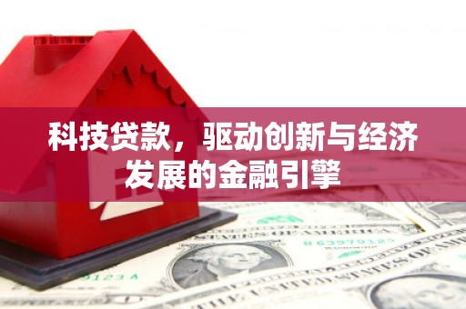 喜德科技贷款，驱动创新与经济发展的金融引擎