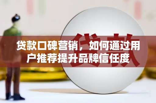 板桥贷款口碑营销，如何通过用户推荐提升品牌信任度