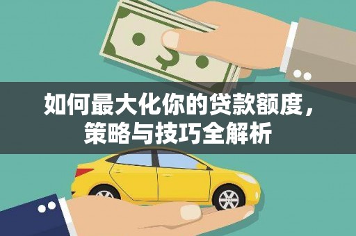 天元如何最大化你的贷款额度，策略与技巧全解析
