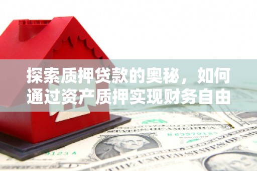 松山探索质押贷款的奥秘，如何通过资产质押实现财务自由