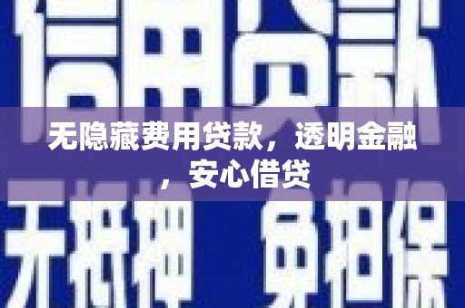 迎泽无隐藏费用贷款，透明金融，安心借贷