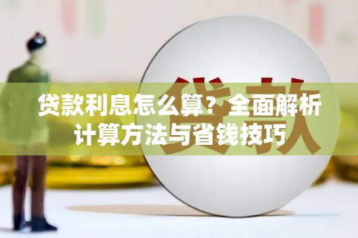 武胜贷款利息怎么算？全面解析计算方法与省钱技巧