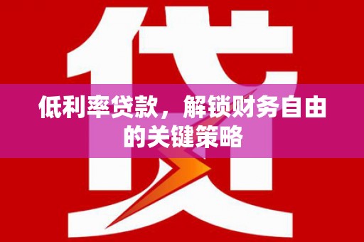 加查低利率贷款，解锁财务自由的关键策略