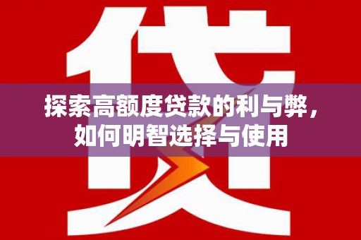 阳东探索高额度贷款的利与弊，如何明智选择与使用