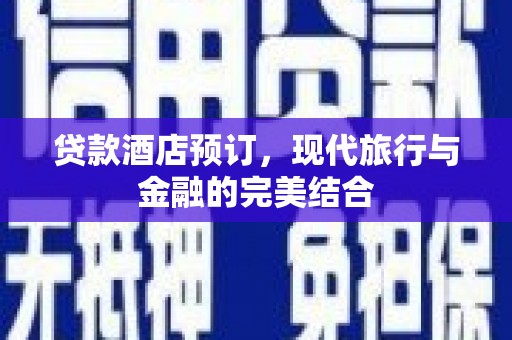 久治贷款酒店预订，现代旅行与金融的完美结合